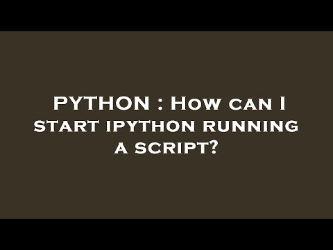 Python How Can I Start Ipython Running A Script