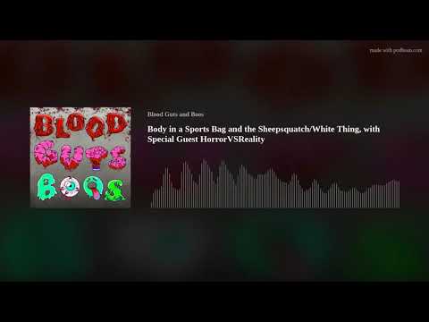 Body in a Sports Bag and the Sheepsquatch/White Thing, with Special Guest HorrorVSReality