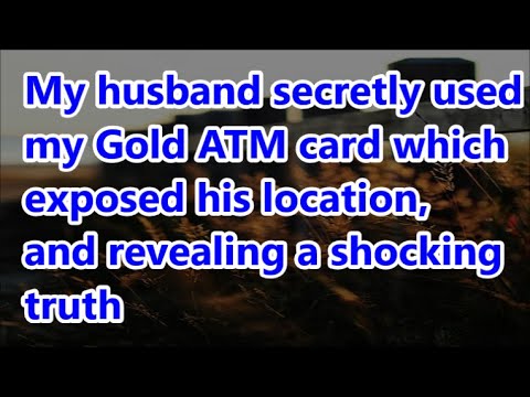 My husband secretly used my Gold ATM card which exposed his location, and revealing a shocking truth