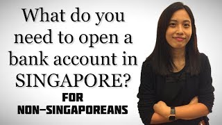 What do you need to open a bank account in SINGAPORE?  guide for non-Singaporeans