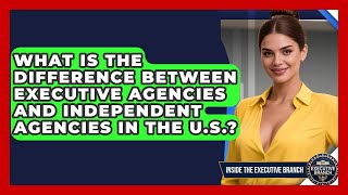 What Is the Difference Between Executive Agencies and Independent Agen
