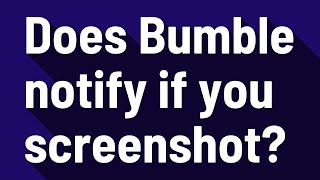 Does Bumble notify if you screenshot