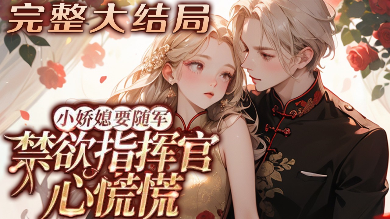 【完结】💕《小娇媳要随军，禁欲指挥官心慌慌》自以为根正苗红正人君子，却阴差阳错抢了自己的未来?