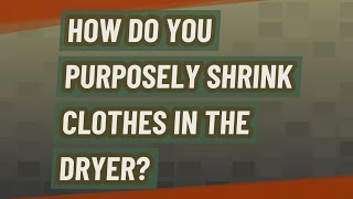 How do you purposely shrink clothes in the dryer?