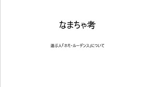 なまちゃ考　遊ぶ人(ホモルーデンス)