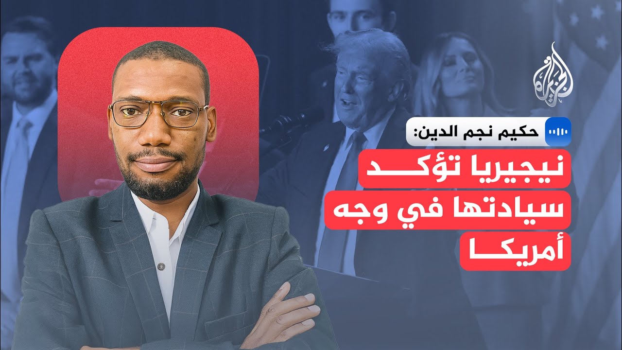 حكيم نجم الدين: تهديدات ترمب تجاه نيجيريا شبيهة بما اعتدناه من تصرفاته منذ وص