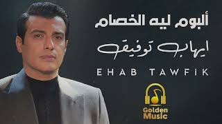 Ehab tawfik lih el khesam full album ايهاب توفيق البوم ليه الخصام كامل