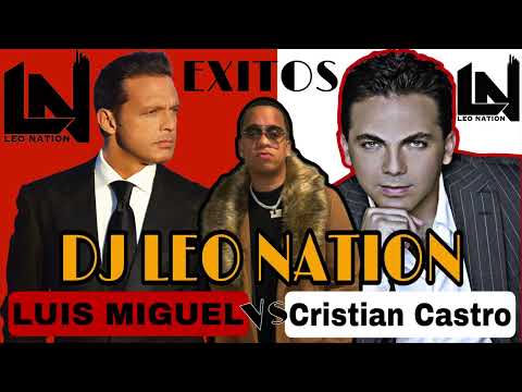LUIS MIGUEL VS CRISTIAN CASTRO MIX ( EXITOS ) BY DJ LEO NATION