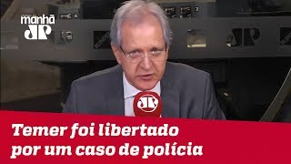 Augusto Nunes: Temer foi libertado por um caso de polícia