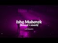 Ishq Mubarak || LoFi StudiO || Slowed reverb || relax 😊....