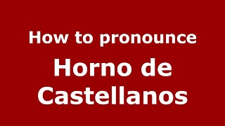 How to pronounce Horno De Castellanos