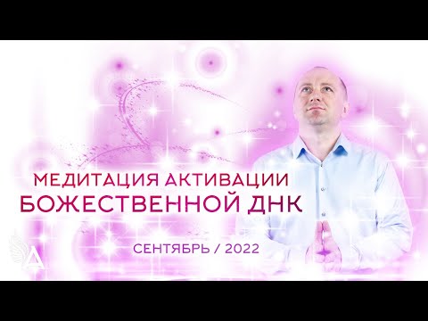 Медитация активации Божественной ДНК (Сентябрь 2022) − Михаил Агеев