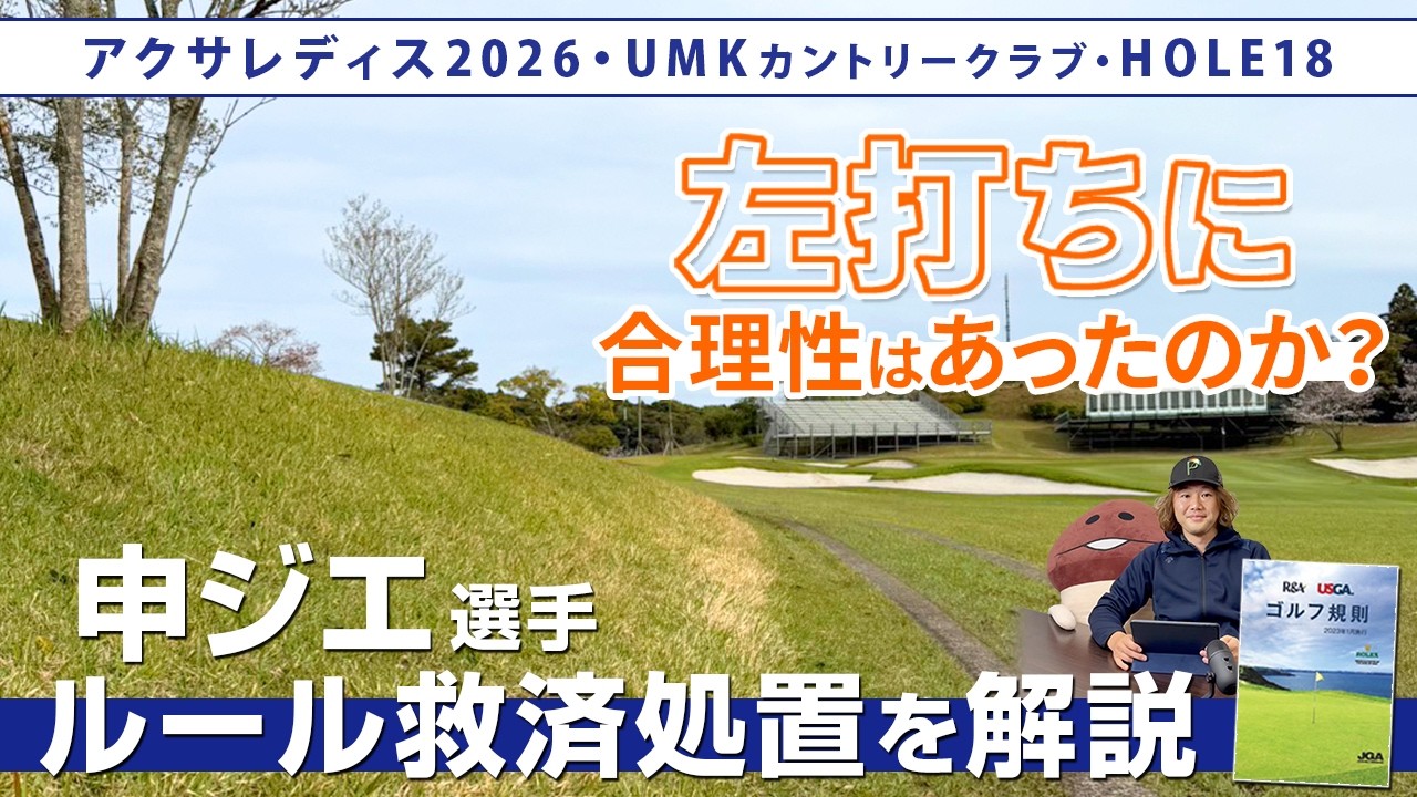 左打ちに合理性はあったのか？　申ジエ選手のルール救済処置を解説！【アクサレディス2026　UMKカントリークラブ　18番ホール】