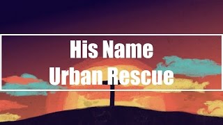 His Name - Urban Rescue (Lyrics)