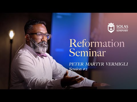 Reformation Seminar – Peter Martyr Vermigli – Part 02