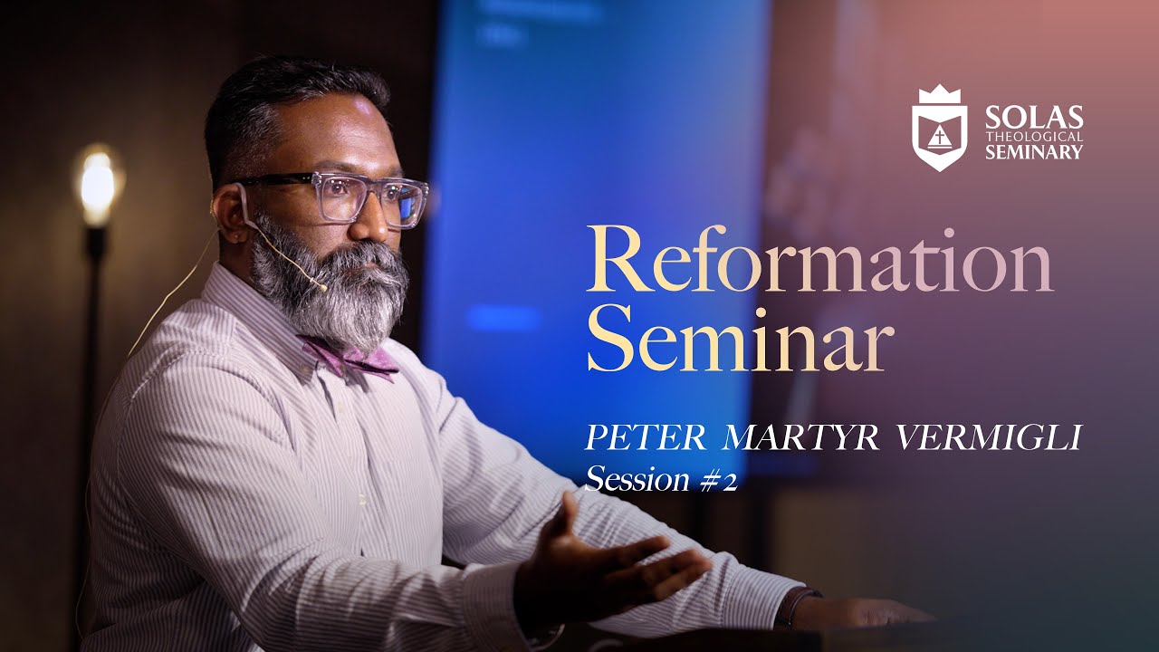 Reformation Seminar – Peter Martyr Vermigli – Part 02