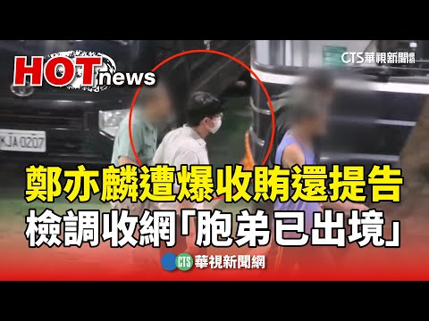 鄭亦麟遭爆收賄還提告　檢調收網「胞弟已出境」