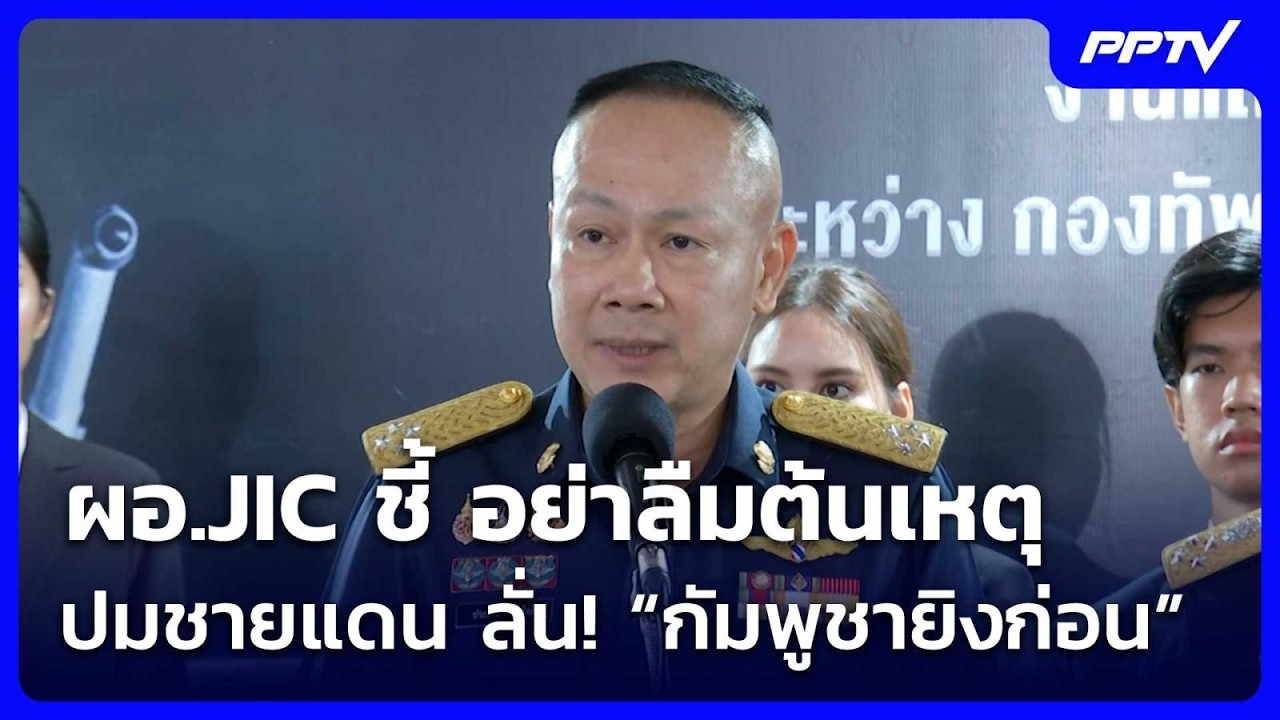 ผอ.JIC ชี้ อย่าลืมต้นเหตุปมชายแดน ลั่น! “กัมพูชายิงก?