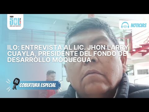 ILO: Entrevista al Lic. Jhon Larry Cuayla, presidente del Fondo de Desarrollo Moquegua