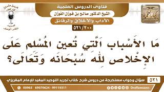 [200 -521] ما الأسباب التي تعين المسلم على الإخلاص لله سبحانه وتعالى؟