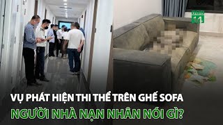 Vụ phát hiện t.h.i t.h.ể trên ghế sofa ở Hà Nội: Người nhà n.ạ.n n.h.â.n nói gì? | VTC14