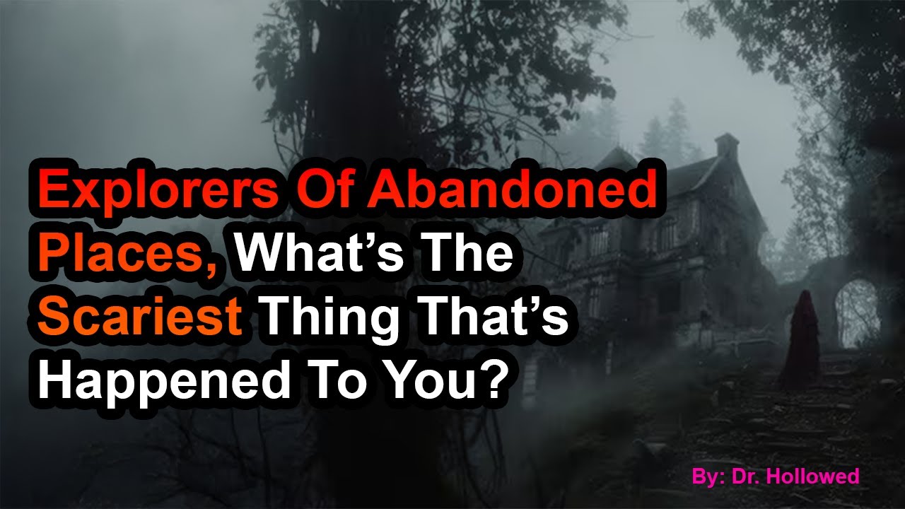 Explorers Of Abandoned Places, What’s The Scariest Thing That’s Happened To You?