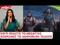 Kriti Sanon REACTS To Negative Response Of Prabhas Adipurush Teaser Wasn T Expecting This But