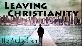I'm Leaving Christianity || The Prodigal Son