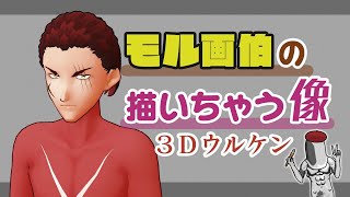 【5/16】モル画伯の描いちゃう像 3Dウルケン