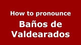 How to pronounce Baños De Valdearados