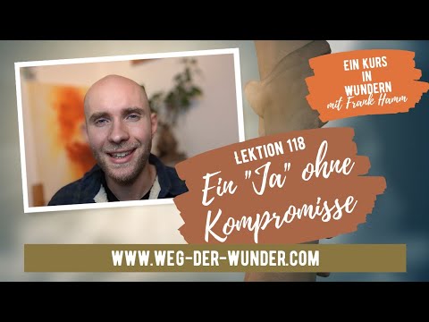 Ein "Ja" ohne Kompromisse - Lektion 118 - Ein Kurs in Wundern mit Frank Hamm