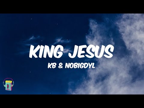 KB & Nobigdyl - King Jesus (Lyrics)
