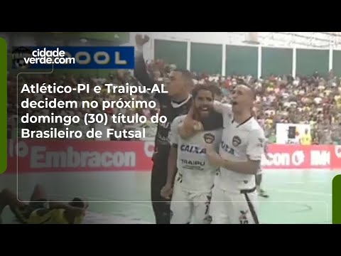 Atlético-PI e Traipu-AL decidem no próximo domingo (30) título do Brasileiro de Futsal