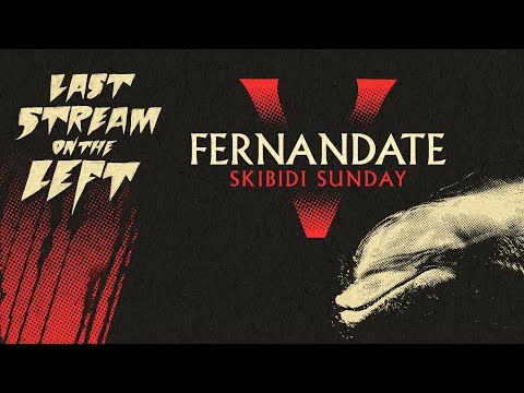 Last Stream on The Left /// August 15th, 2023 - FERNANDATE V: Skibidi Sunday