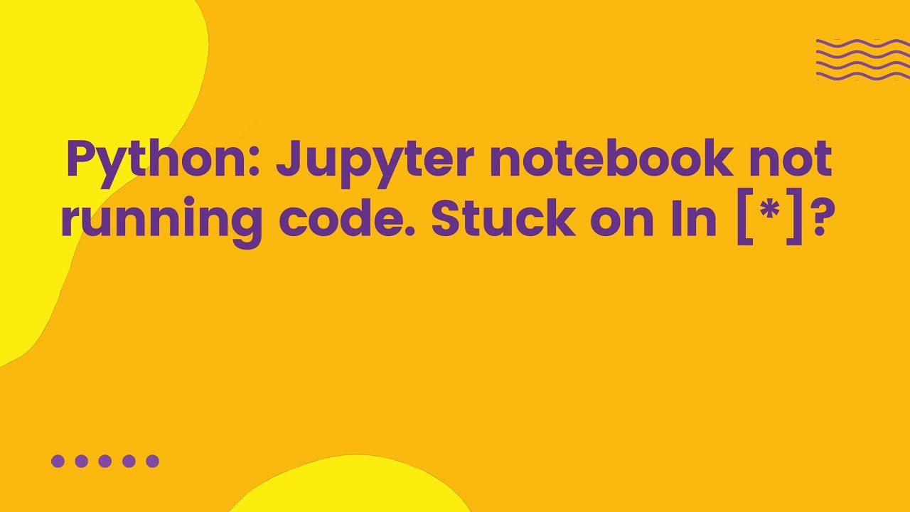 Python: Jupyter notebook not running code. Stuck on In [*]?