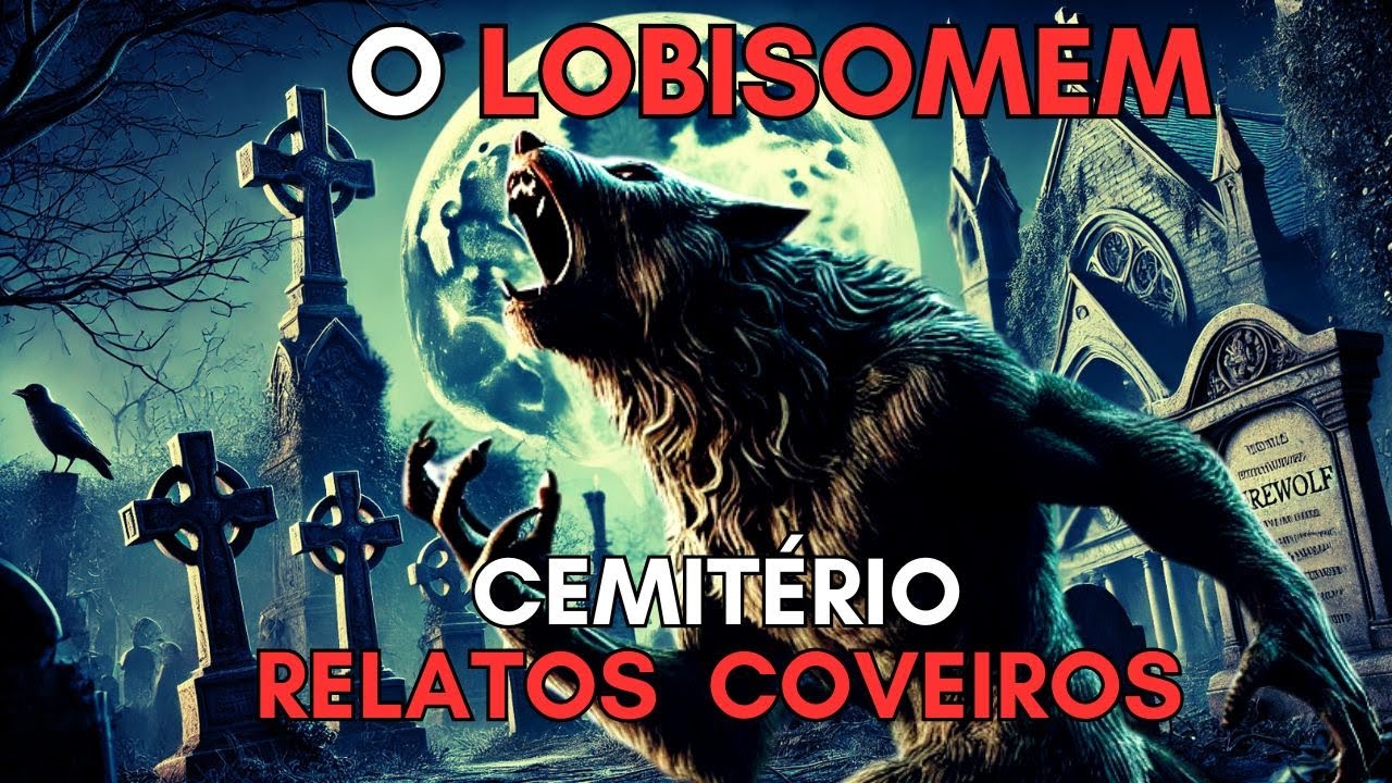 O LOBISOMEM - RELATOS ASSUSTADORES DE COVEIROS NO CEMITÉRIO