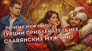 Почему мужчины из Турции привлекательнее для славянских женщин чем свои?