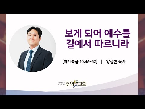 마가복음 10장 46-52절, 보게 되어 예수를 길에서 따르니라, 양성찬 목사 영상 썸네일