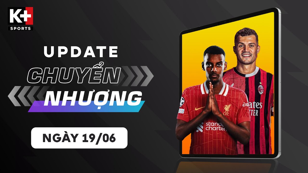 ĐIỂM TIN CHUYỂN NHƯỢNG (19/06) | LIVERPOOL MUỐN PHÁ KỶ LỤC CHO ISAK, XHAKA CÂN NHẮC VỚI AC MILAN