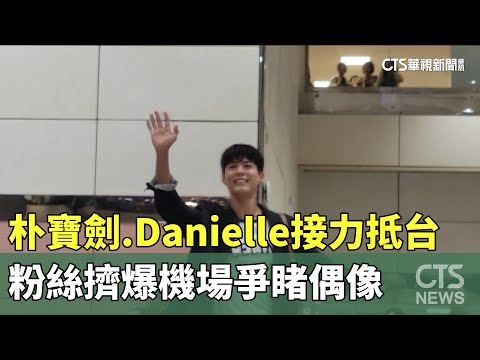 朴寶劍.Danielle接力抵台　粉絲擠爆機場爭睹偶像