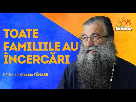 Orice familie are încercări || Îndreptar pentru familie || Părintele Nicolae Tănase