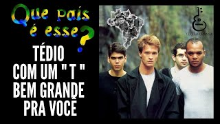TÉDIO COM UM T BEM GRANDE PARA VOCÊ  - Legião Urbana - Que País É Este (1987)