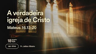 A VERDADEIRA IGREJA DE CRISTO - Mateus 16.13-20 | Pr. Jailton Ribeiro