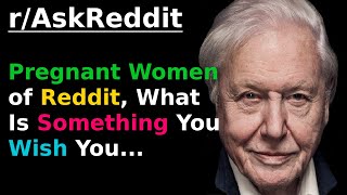 (David Attenborough) Pregnant women of reddit, what is something you...