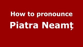 How to pronounce Piatra Neamț