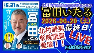日本保守党【冨田いたる】立川市議会議員選挙最終日マイク納め20260620〜北村晴男