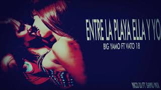 ENTRE LA PLAYA ELLA Y YO ✘BIG YAMO FT VATO 18 ✘NICO DJ ✘SAMU MIX