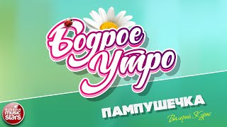 БОДРОЕ УТРО ❀ ПЕСНИ ДЛЯ ХОРОШЕГО НАСТРОЕНИЯ ❀ ПАМПУШЕЧКА ❀ ВАЛЕРИЙ КУРАС