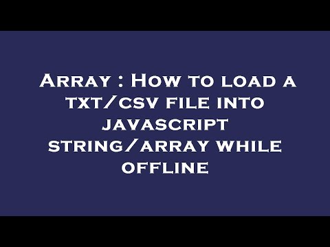 Array How To Load A Txtcsv File Into Javascript Stringarray While Offline