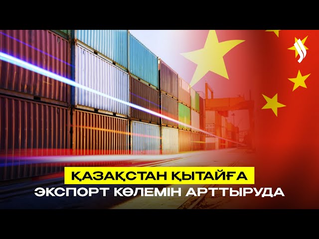 Қазақстан Қытайға экспорт көлемін арттыруда